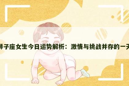 狮子座女生今日运势解析：激情与挑战并存的一天