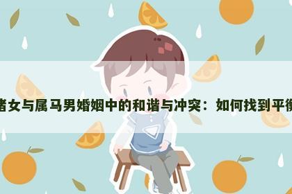 属猪女与属马男婚姻中的和谐与冲突：如何找到平衡点