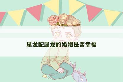 属龙配属龙的婚姻是否幸福
