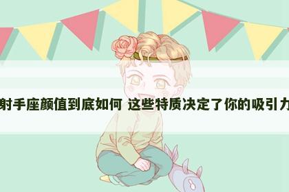 射手座颜值到底如何 这些特质决定了你的吸引力