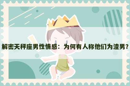 解密天秤座男性情感：为何有人称他们为渣男？