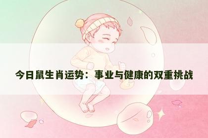 今日鼠生肖运势：事业与健康的双重挑战