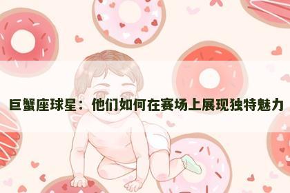 巨蟹座球星：他们如何在赛场上展现独特魅力