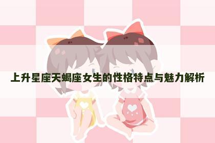 上升星座天蝎座女生的性格特点与魅力解析