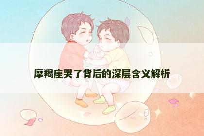 摩羯座哭了背后的深层含义解析