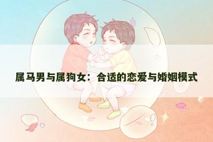 属马男与属狗女：合适的恋爱与婚姻模式