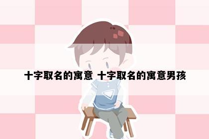 十字取名的寓意 十字取名的寓意男孩