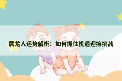 属龙人运势解析：如何抓住机遇迎接挑战