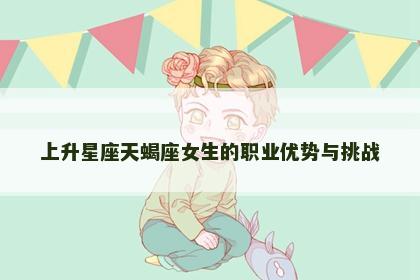 上升星座天蝎座女生的职业优势与挑战