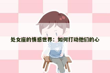 处女座的情感世界：如何打动他们的心