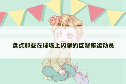 盘点那些在球场上闪耀的巨蟹座运动员