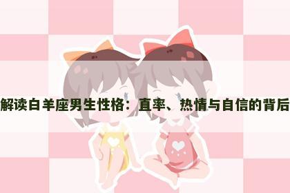 解读白羊座男生性格：直率、热情与自信的背后