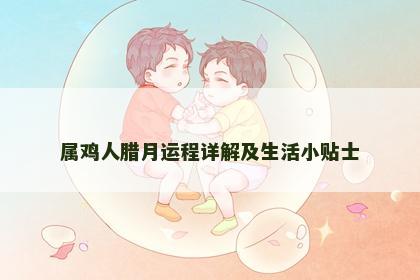 属鸡人腊月运程详解及生活小贴士