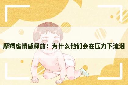 摩羯座情感释放：为什么他们会在压力下流泪