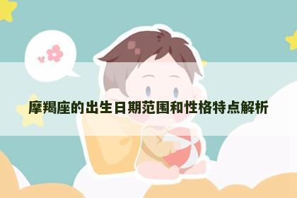 摩羯座的出生日期范围和性格特点解析