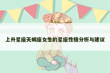 上升星座天蝎座女生的星座性格分析与建议