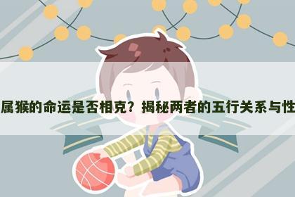 属牛和属猴的命运是否相克？揭秘两者的五行关系与性格冲突
