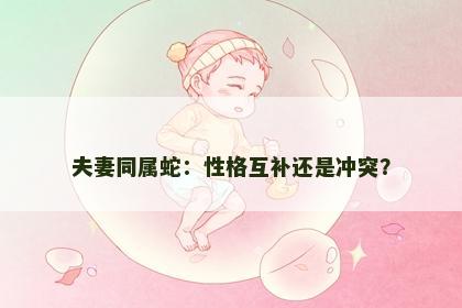 夫妻同属蛇：性格互补还是冲突？