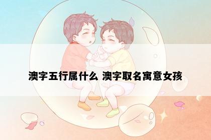 澳字五行属什么 澳字取名寓意女孩