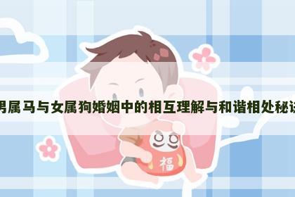男属马与女属狗婚姻中的相互理解与和谐相处秘诀