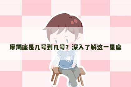 摩羯座是几号到几号？深入了解这一星座