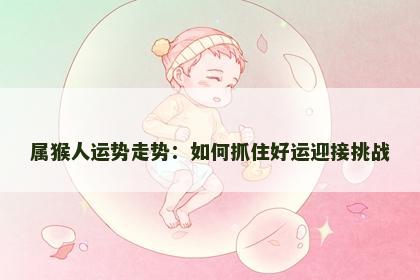 属猴人运势走势：如何抓住好运迎接挑战