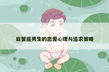 巨蟹座男生的恋爱心理与追求策略