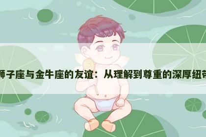 狮子座与金牛座的友谊：从理解到尊重的深厚纽带