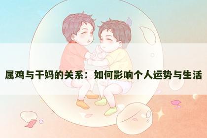 属鸡与干妈的关系：如何影响个人运势与生活