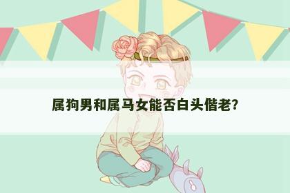 属狗男和属马女能否白头偕老？