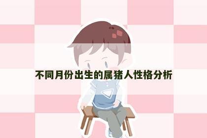 不同月份出生的属猪人性格分析