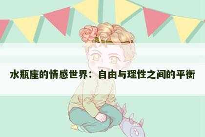 水瓶座的情感世界：自由与理性之间的平衡