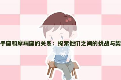 射手座和摩羯座的关系：探索他们之间的挑战与契机