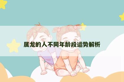 属龙的人不同年龄段运势解析