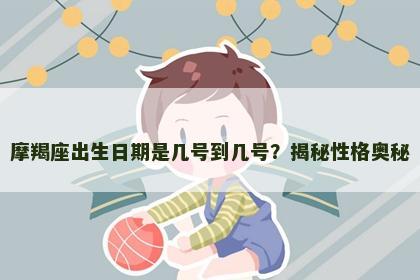 摩羯座出生日期是几号到几号？揭秘性格奥秘