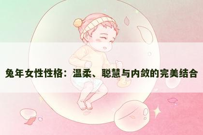兔年女性性格：温柔、聪慧与内敛的完美结合