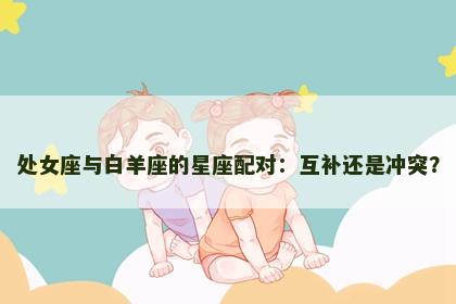处女座与白羊座的星座配对：互补还是冲突？