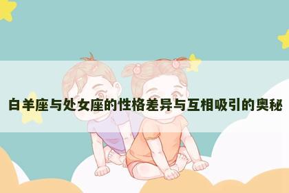 白羊座与处女座的性格差异与互相吸引的奥秘