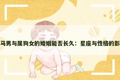 属马男与属狗女的婚姻能否长久：星座与性格的影响