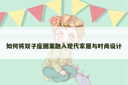 如何将双子座图案融入现代家居与时尚设计