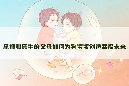 属猴和属牛的父母如何为狗宝宝创造幸福未来