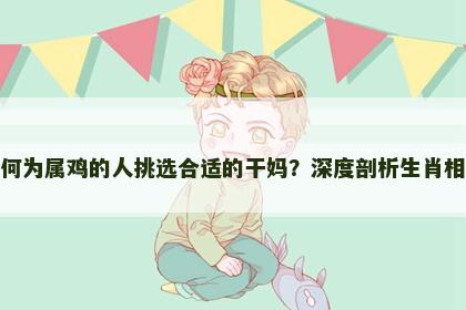 如何为属鸡的人挑选合适的干妈？深度剖析生肖相合
