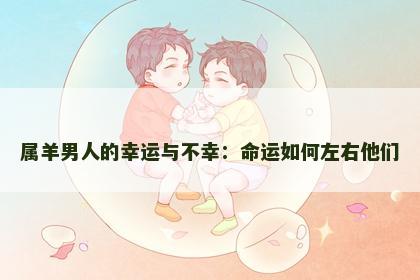 属羊男人的幸运与不幸：命运如何左右他们