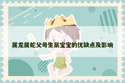 属龙属蛇父母生鼠宝宝的优缺点及影响