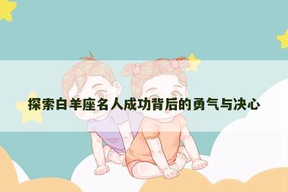 探索白羊座名人成功背后的勇气与决心