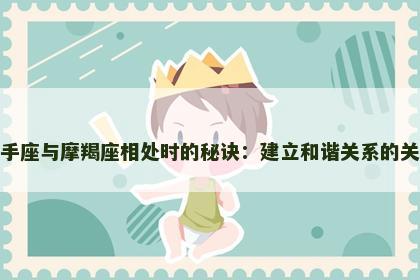 射手座与摩羯座相处时的秘诀：建立和谐关系的关键