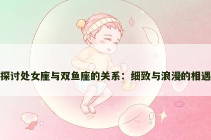 探讨处女座与双鱼座的关系：细致与浪漫的相遇