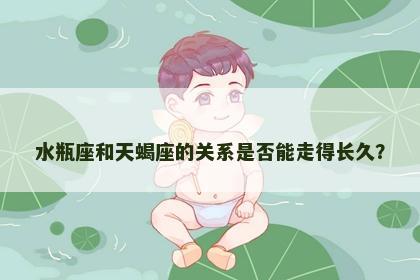 水瓶座和天蝎座的关系是否能走得长久？