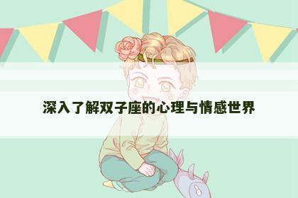 深入了解双子座的心理与情感世界