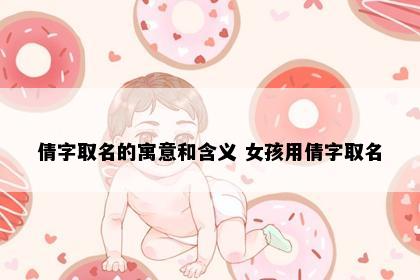倩字取名的寓意和含义 女孩用倩字取名